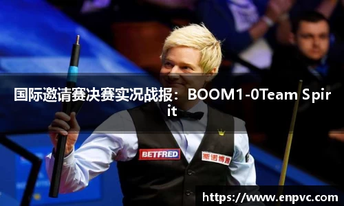 国际邀请赛决赛实况战报：BOOM1-0Team Spirit