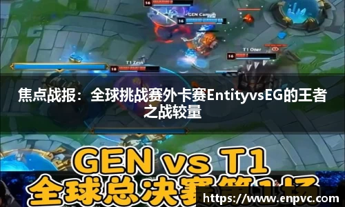 焦点战报：全球挑战赛外卡赛EntityvsEG的王者之战较量