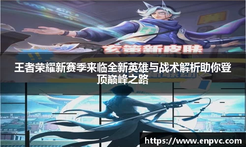 王者荣耀新赛季来临全新英雄与战术解析助你登顶巅峰之路